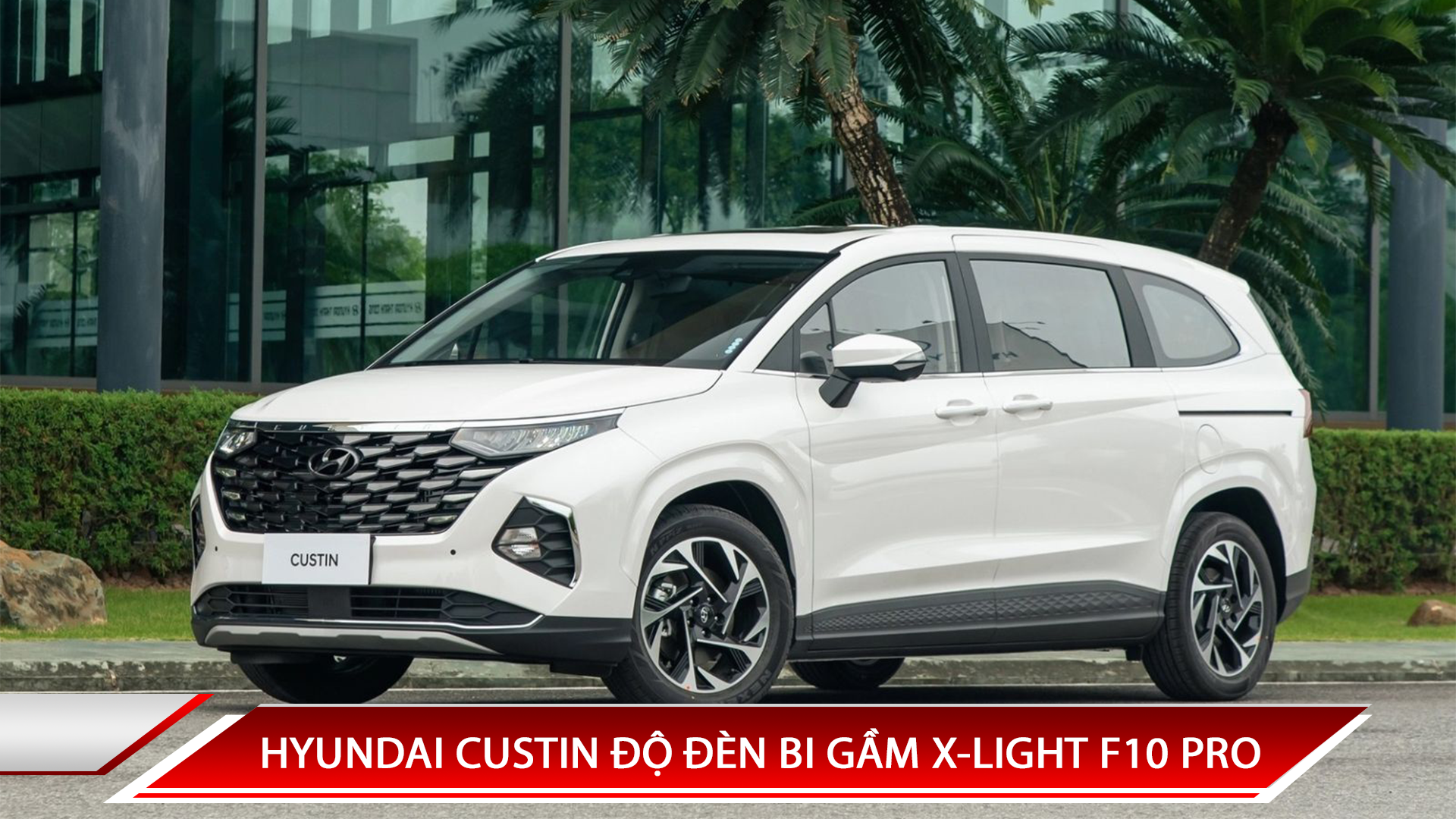 HYUNDAI CUSTIN ĐỘ ĐÈN BI GẦM X-LIGHT F10 PRO - LỰA CHỌN LÝ TƯỞNG